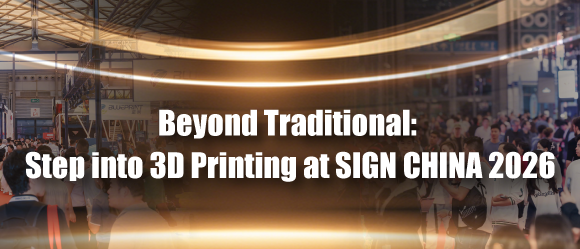 Beyond Traditional: Step into 3D Printing at SIGN CHINA 2026