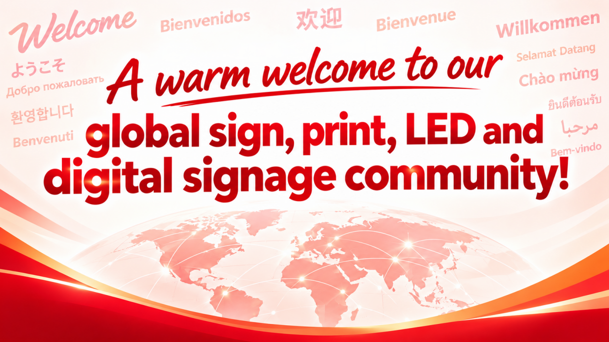 A warm welcome to our global sign, print, LED and digital signage community!